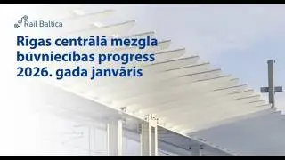 Rail Baltica Rīgas Centrālā mezgla būvniecības progress | 2026. gada janvāris