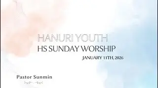 Hanuri Youth HS Sunday Worship| 01.11.26 | Pastor Sunmin