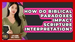 How Do Biblical Paradoxes Impact Scripture Interpretation? - Explaining Bible Verses