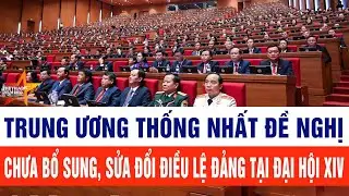 Trung ương thống nhất đề nghị chưa bổ sung, sửa đổi Điều lệ Đảng tại Đại hội XIV
