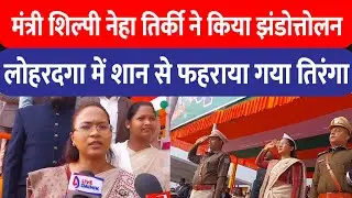 मंत्री Shilpi Neha Tirkey  ने किया झंडोत्तोलन ,Lohardaga में शान से फहराया गया तिरंगा
