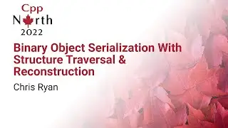 Binary Object Serialization With Structure Traversal & Reconstruction - Chris Ryan - CppNorth 2022