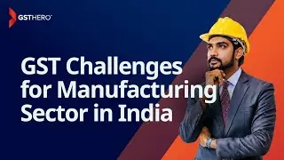 GST Challenges for the Manufacturing Sector in India | GSTHero | #gst #manufacturing #msme