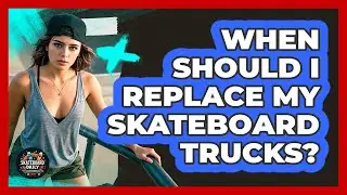 When Should I Replace My Skateboard Trucks?