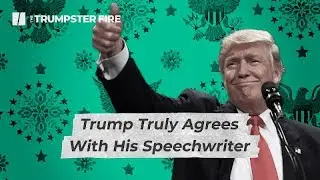 President Trump Really Agrees With His Speechwriters | Trumpster Fire