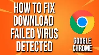 How To Fix Google Chrome Download Failed Virus Detected