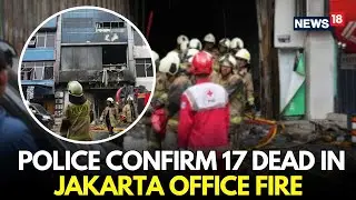 LIVE | Jakarta Office Fire Horror: 17 Confirmed Dead | Police Reveal Tragic New Details | N18G