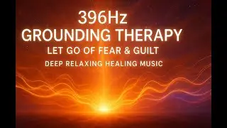 396Hz Grounding Therapy  Let Go of Fear - Guilt  Deep Relaxing Healing Music