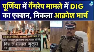 Purnia Gangrape मामले में नए DIG का एक्शन, विरोध में मशाल जुलूस, आरोपियों को फांसी की मांग की