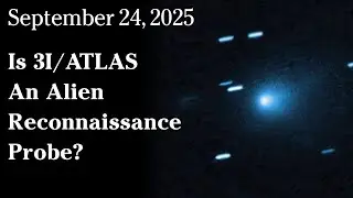 Sept 24, 2025 - Is 3I/ATLAS An Alien Reconnaissance Probe?