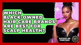 Which Black-Owned Hair Care Brands Are Best For Scalp Health? - Black Beauty and Fashion Trends