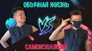 САМОИЗОЛЯЦИЯ VS ОБЫЧНАЯ ЖИЗНЬ