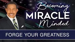 Forge Your Greatness - Becoming Miracle Minded
