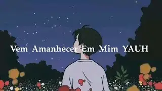 Vem Amanhecer Em Mim YAUH 