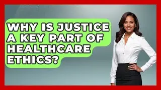 Why Is Justice A Key Part Of Healthcare Ethics? - Moral Politics Experts