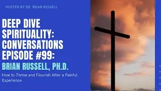 Episode 99 Dr. Brian Russell on How to Thrive and Flourish After A Painful Experience