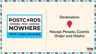 Postcards From Nowhere Ep. 96: Navajo People, Cosmic Order and H&oacute;zh&oacute;