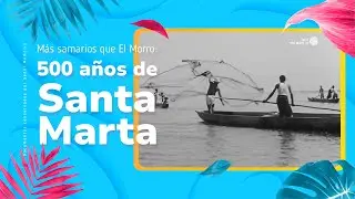 M&aacute;s samarios que El Morro: 500 a&ntilde;os de Santa Marta