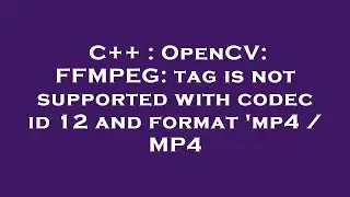 C++ : OpenCV: FFMPEG: tag is not supported with codec id 12 and format 'mp4 / MP4