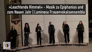 »Leuchtende Himmel« - Musik zu Epiphanias und zum Neuen Jahr | Luminosa Frauenvokalsensemble