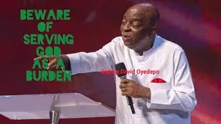 BEWARE OF SERVING GOD AS A BURDEN | BISHOP DAVID OYEDEPO 