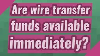 Are wire transfer funds available immediately?