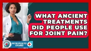 What Ancient Treatments Did People Use For Joint Pain? - Doctor Specialties Explained