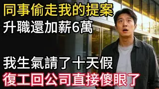 同事偷走我的提案，升職還加薪6萬，我生氣請了十天假，復工回公司直接傻眼了