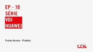 VDI Huawei - EP 10 - Fusion Access - Produto