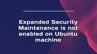 Expanded Security Maintenance is not enabled on Ubuntu machine