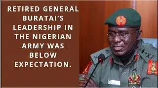 RETIRED GENERAL BURATAI&rsquo;S LEADERSHIP IN THE NIGERIAN ARMY WAS BELOW EXPECTATION.