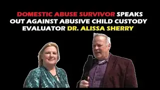 DOMESTIC ABUSE SURVIVOR SPEAKS OUT AGAINST ABUSIVE CHILD CUSTODY EVALUATOR DR. ALISSA SHERRY