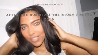 After the Hospital: The Story I Never Told (Two Years Later) | Literally My Life Podcast