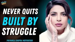 Never Quits | Built by Struggle | Priyanka Chopra Motivational Speech
