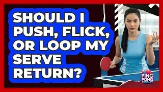 Should I Push, Flick, or Loop My Serve Return?