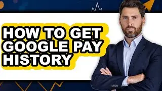 How to Get Google Pay History - Easy Guide