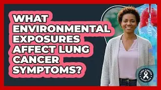 What Environmental Exposures Affect Lung Cancer Symptoms? - Lung Cancer Support Hub