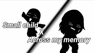 Small child x Across my memory (read description i beg)