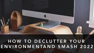 how to declutter your environment and smash out 2022