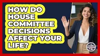 How Do House Committee Decisions Affect Your Life? - Inside the Legislative Branch