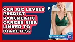 Can A1C Levels Predict Pancreatic Cancer Risk Linked To Diabetes? - Pancreatic Health Network