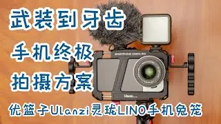 手机一样可以很专业，手机终极拍摄方案，优篮子Ulanzi灵珑LINO手机兔笼上手介绍