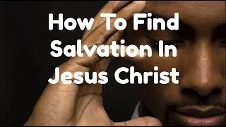 How To Find Salvation In Jesus Christ