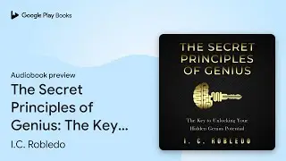 The Secret Principles of Genius: The Key to&hellip; by I.C. Robledo &middot; Audiobook preview