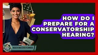 How Do I Prepare For A Conservatorship Hearing? - Wealth and Estate Planners