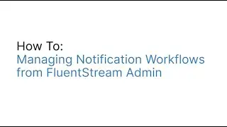 Managing the Notification Workflow in FluentStream Admin App