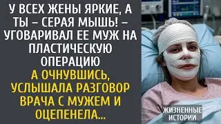 У всех жены яркие, а ты – серая мышь! – уговаривал ее муж на пластическую операцию… А очнувшись…