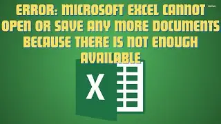 Error: Microsoft Excel cannot open or save any more documents because there is not enough available