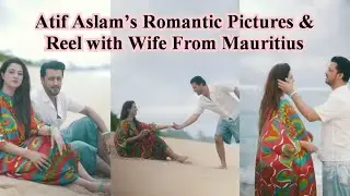Atif Aslam&rsquo;s Romantic Pictures & Reel with Wife From Mauritius