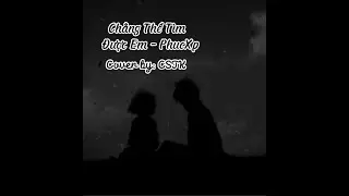 [ Cover ] Chẳng Thể T&igrave;m Được Em | PhucXp - Cover: CSJK | CSJK - H T Thuy Nhi Official